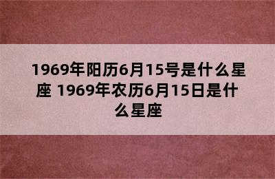 1969年阳历6月15号是什么星座 1969年农历6月15日是什么星座